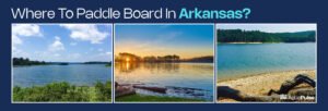 Where to Paddleboard in Arkansas?