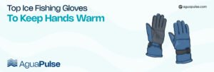 Top Ice Fishing Gloves to Keep Hands Warm