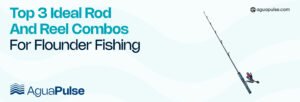 Top 3 Ideal Rod and Reel Combos for Flounder Fishing