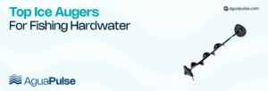 Top Ice Augers For Fishing Hardwater