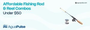 Affordable Fishing Rod and Reel Combos Under $50 (1)