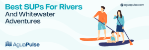 Best SUPs for Rivers And Whitewater Adventures (1)