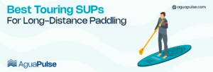 Best Touring SUPs For Long Distance Paddling