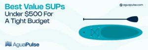 Best Value SUPs Under $500 For A Tight Budget