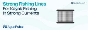Strong Fishing Lines For Kayak Fishing In Strong Currents