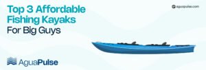 Top 3 Affordable Fishing Kayaks for Big Guys