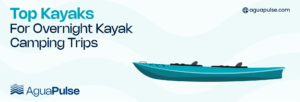 Top Kayaks For Overnight Kayak Camping Trips