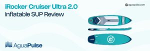 iRocker Cruiser Ultra 2.0 Inflatable SUP Review
