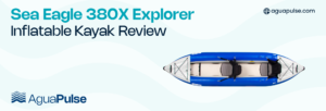 Sea Eagle 380X Explorer Inflatable Kayak Review