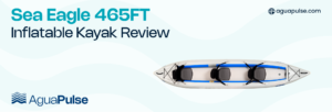 Sea Eagle 465FT Inflatable kayak Review